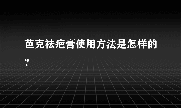 芭克祛疤膏使用方法是怎样的？