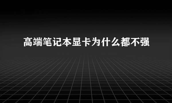 高端笔记本显卡为什么都不强