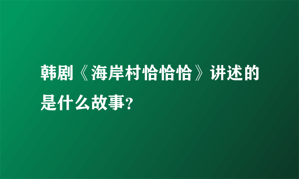 韩剧《海岸村恰恰恰》讲述的是什么故事？