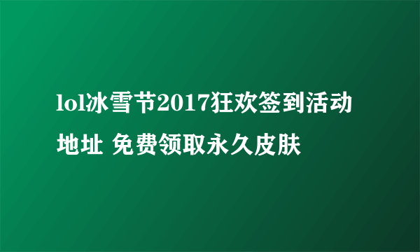 lol冰雪节2017狂欢签到活动地址 免费领取永久皮肤