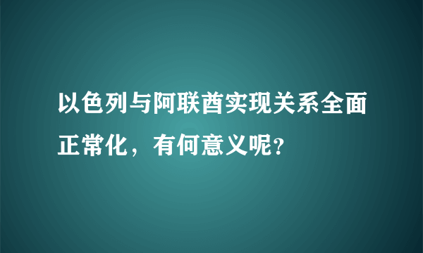 以色列与阿联酋实现关系全面正常化，有何意义呢？