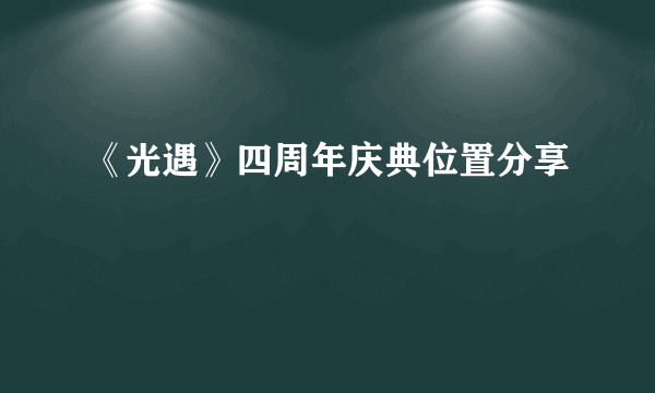 《光遇》四周年庆典位置分享