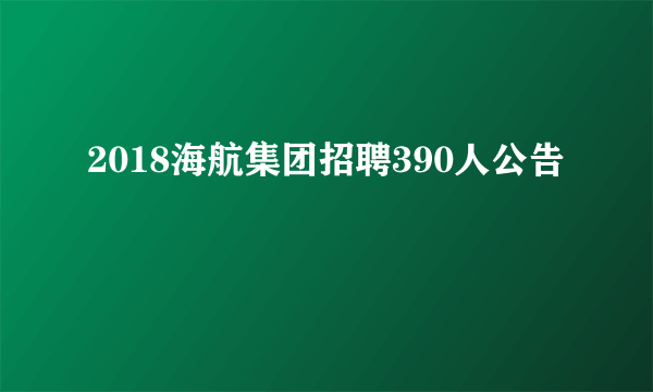 2018海航集团招聘390人公告