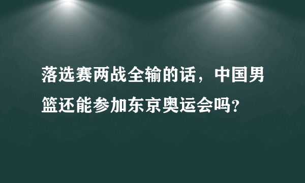 落选赛两战全输的话，中国男篮还能参加东京奥运会吗？