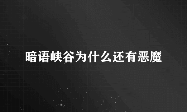 暗语峡谷为什么还有恶魔