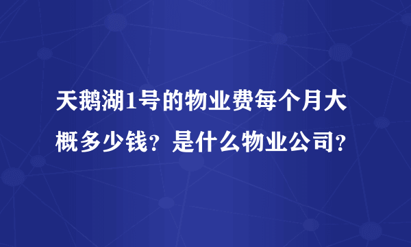 天鹅湖1号的物业费每个月大概多少钱？是什么物业公司？