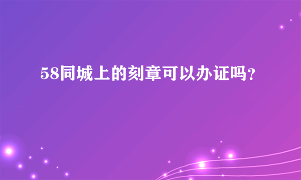 58同城上的刻章可以办证吗？