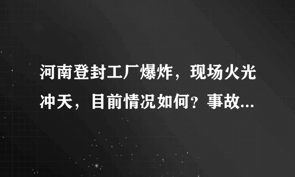 河南登封工厂爆炸，现场火光冲天，目前情况如何？事故原因是什么？