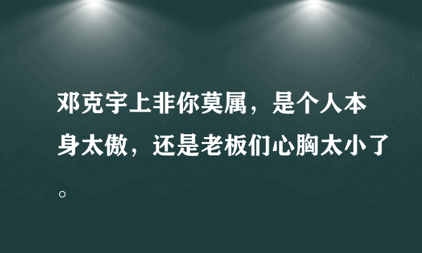 邓克宇上非你莫属，是个人本身太傲，还是老板们心胸太小了。