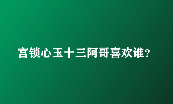 宫锁心玉十三阿哥喜欢谁？