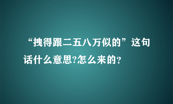 “拽得跟二五八万似的”这句话什么意思?怎么来的？