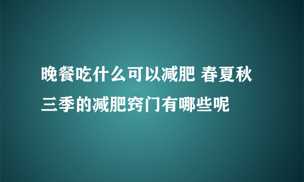 晚餐吃什么可以减肥 春夏秋三季的减肥窍门有哪些呢