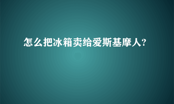 怎么把冰箱卖给爱斯基摩人?