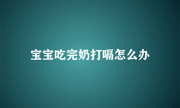 宝宝吃完奶打嗝怎么办