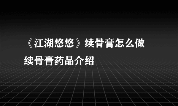 《江湖悠悠》续骨膏怎么做 续骨膏药品介绍