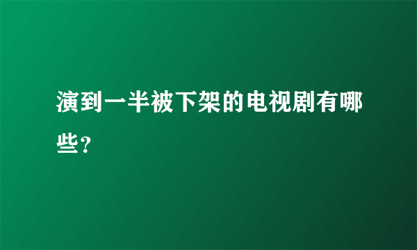 演到一半被下架的电视剧有哪些？