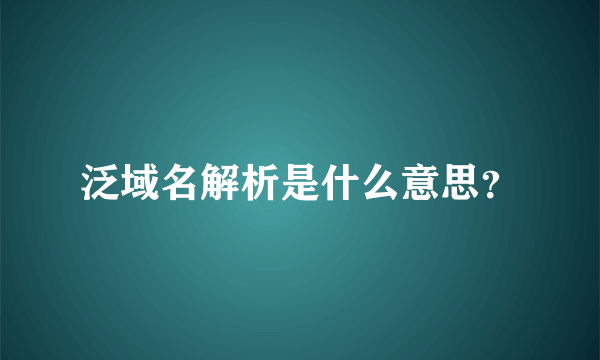 泛域名解析是什么意思？