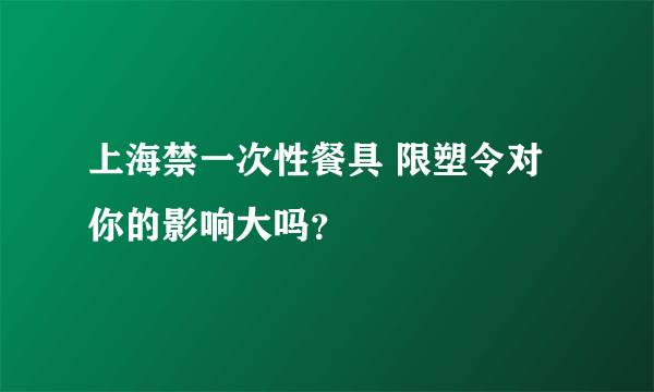 上海禁一次性餐具 限塑令对你的影响大吗？