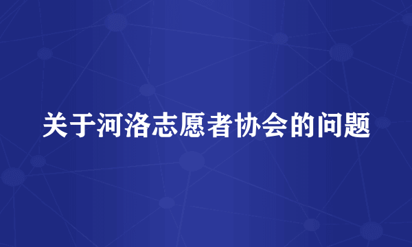 关于河洛志愿者协会的问题