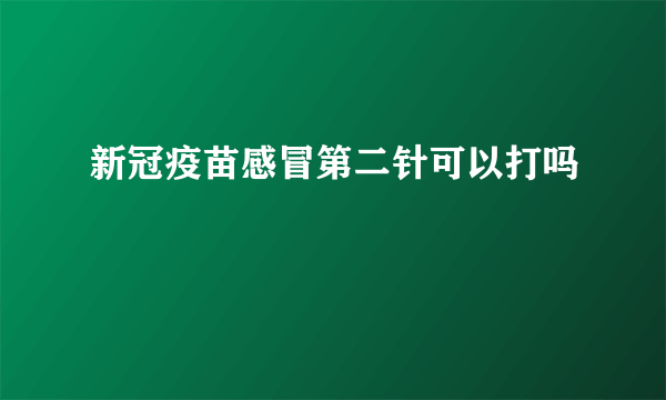 新冠疫苗感冒第二针可以打吗