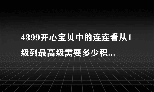 4399开心宝贝中的连连看从1级到最高级需要多少积分升级？答对了还加分