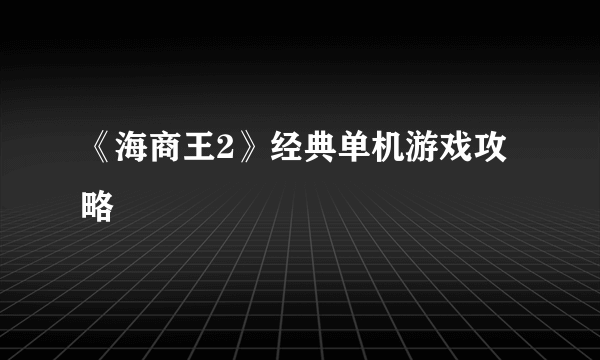 《海商王2》经典单机游戏攻略