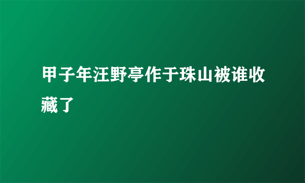 甲子年汪野亭作于珠山被谁收藏了