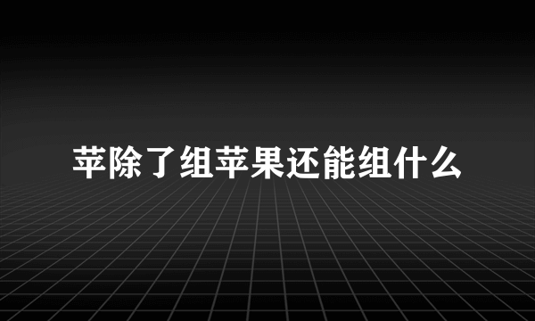 苹除了组苹果还能组什么