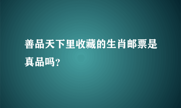 善品天下里收藏的生肖邮票是真品吗？