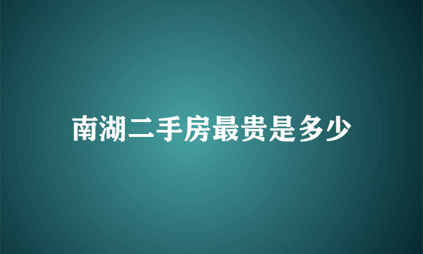 南湖二手房最贵是多少