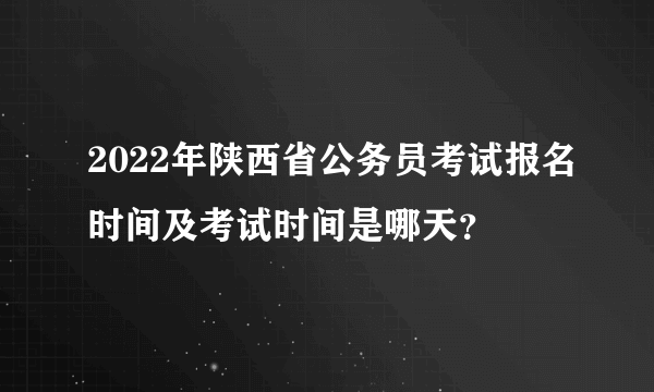 2022年陕西省公务员考试报名时间及考试时间是哪天？