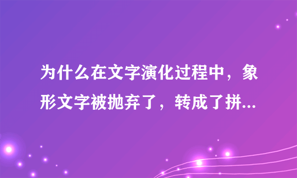 为什么在文字演化过程中，象形文字被抛弃了，转成了拼音文字？