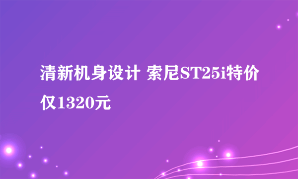 清新机身设计 索尼ST25i特价仅1320元