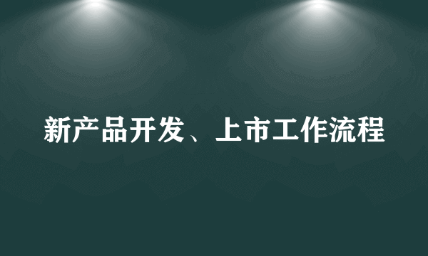 新产品开发、上市工作流程