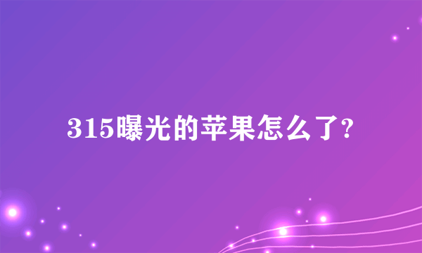 315曝光的苹果怎么了?