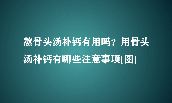 熬骨头汤补钙有用吗？用骨头汤补钙有哪些注意事项[图]