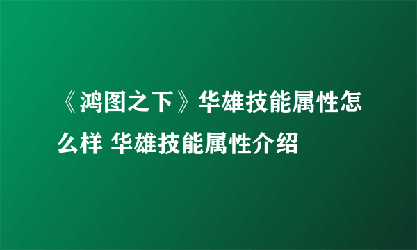 《鸿图之下》华雄技能属性怎么样 华雄技能属性介绍