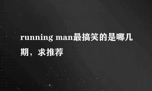 running man最搞笑的是哪几期，求推荐