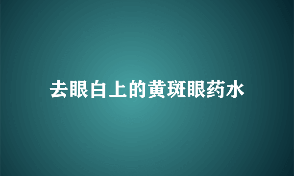 去眼白上的黄斑眼药水