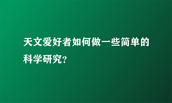 天文爱好者如何做一些简单的科学研究？