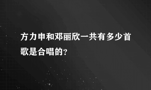 方力申和邓丽欣一共有多少首歌是合唱的？