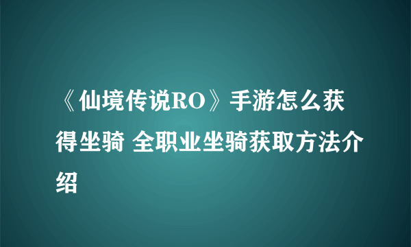 《仙境传说RO》手游怎么获得坐骑 全职业坐骑获取方法介绍