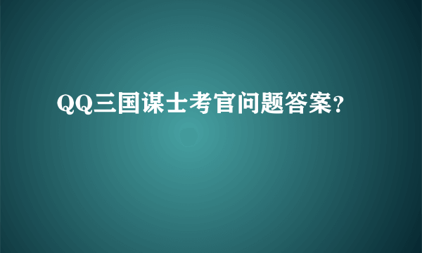 QQ三国谋士考官问题答案？