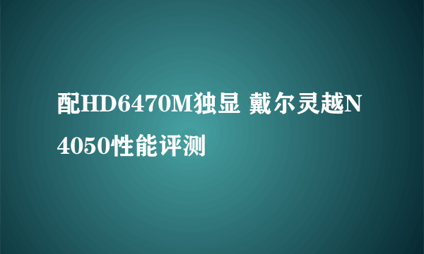 配HD6470M独显 戴尔灵越N4050性能评测