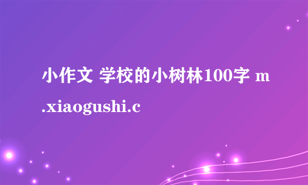 小作文 学校的小树林100字 m.xiaogushi.c