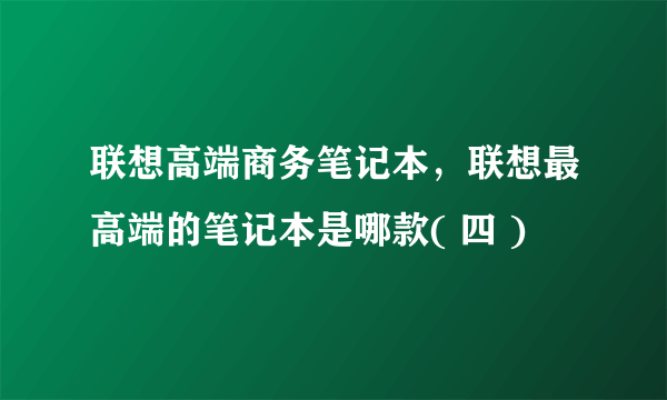 联想高端商务笔记本，联想最高端的笔记本是哪款( 四 )