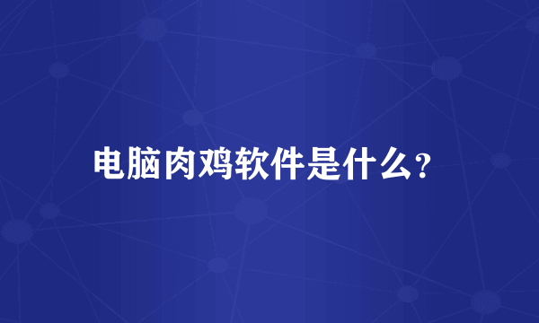 电脑肉鸡软件是什么？