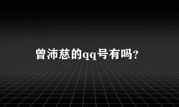 曾沛慈的qq号有吗？