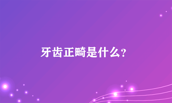 牙齿正畸是什么？