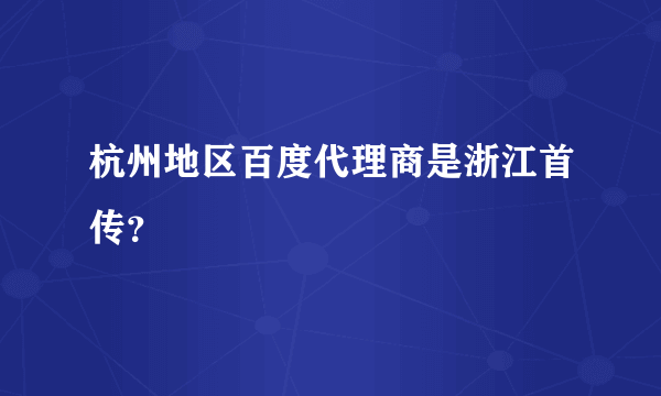 杭州地区百度代理商是浙江首传？